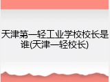 天津第一轻工业学校校长是谁(天津一轻校长)