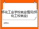 怀化工业学校就业情况(怀化工校就业)