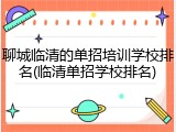 聊城临清的单招培训学校排名(临清单招学校排名)