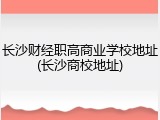 长沙财经职高商业学校地址(长沙商校地址)