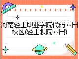 河南轻工职业学院代码园田校区(轻工职院园田)