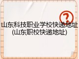 山东科技职业学校快递地址(山东职校快递地址)