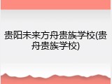 贵阳未来方舟贵族学校(贵舟贵族学校)