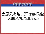 太原艺考培训班收费标准(太原艺考培训收费)