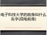 电子科技大学的前身叫什么名字(成电前身)
