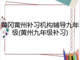 黄冈黄州补习机构辅导九年级(黄州九年级补习)