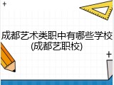 成都艺术类职中有哪些学校(成都艺职校)