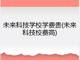未来科技学校学费贵(未来科技校费高)