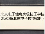 北京电子信息高级技工学校怎么样(北京电子技校如何)