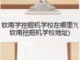 钦南学挖掘机学校在哪里?(钦南挖掘机学校地址)