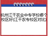 杭州江干农业中专学校哪个校区好(江干农专校区对比)