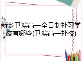 新乡卫滨高一全日制补习学校有哪些(卫滨高一补校)