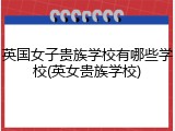 英国女子贵族学校有哪些学校(英女贵族学校)