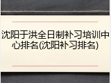 沈阳于洪全日制补习培训中心排名(沈阳补习排名)
