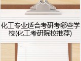 化工专业适合考研考哪些学校(化工考研院校推荐)