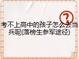 考不上高中的孩子怎么去当兵呢(落榜生参军途径)