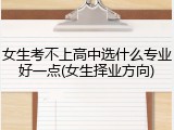 女生考不上高中选什么专业好一点(女生择业方向)