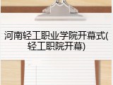 河南轻工职业学院开幕式(轻工职院开幕)