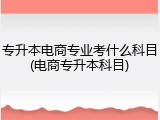 专升本电商专业考什么科目(电商专升本科目)