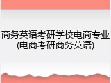 商务英语考研学校电商专业(电商考研商务英语)
