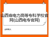 山西省电力高等专科学校官网(山西电专官网)