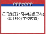 江门蓬江补习学校哪里有(蓬江补习学校位置)