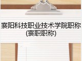 襄阳科技职业技术学院职称(襄职职称)