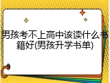 男孩考不上高中该读什么书籍好(男孩升学书单)
