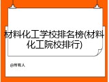 材料化工学校排名榜(材料化工院校排行)