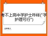 考不上高中学护士咋样("学护理可行")