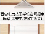 西安电力技工学校官网招生简章(西安电校招生简章)