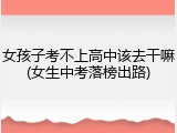 女孩子考不上高中该去干嘛(女生中考落榜出路)