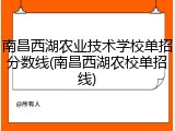 南昌西湖农业技术学校单招分数线(南昌西湖农校单招线)