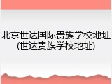 北京世达国际贵族学校地址(世达贵族学校地址)