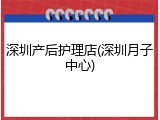 深圳产后护理店(深圳月子中心)