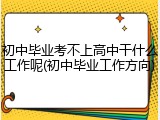 初中毕业考不上高中干什么工作呢(初中毕业工作方向)