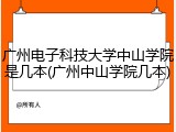 广州电子科技大学中山学院是几本(广州中山学院几本)