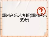郑州音乐艺考班(郑州音乐艺考)