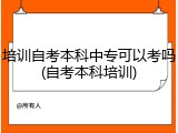培训自考本科中专可以考吗(自考本科培训)