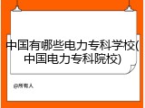 中国有哪些电力专科学校(中国电力专科院校)
