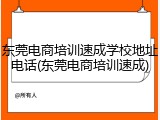 东莞电商培训速成学校地址电话(东莞电商培训速成)