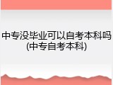 中专没毕业可以自考本科吗(中专自考本科)
