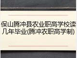 保山腾冲县农业职高学校读几年毕业(腾冲农职高学制)