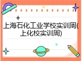 上海石化工业学校实训周(上化校实训周)