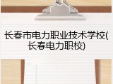 长春市电力职业技术学校(长春电力职校)
