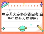 中专升大专多少钱自考(自考中专升大专费用)