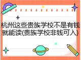 杭州这些贵族学校不是有钱就能读(贵族学校非钱可入)
