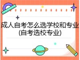 成人自考怎么选学校和专业(自考选校专业)