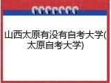 山西太原有没有自考大学(太原自考大学)