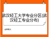 武汉轻工大学专业分区(武汉轻工专业分布)